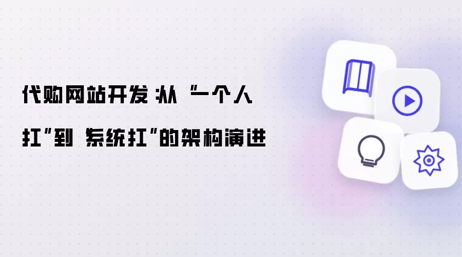 代购网站开发:从“一个人扛”到“系统扛”的架构演进