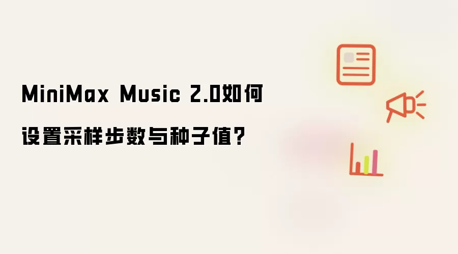 MiniMax Music 2.0如何设置采样步数与种子值?