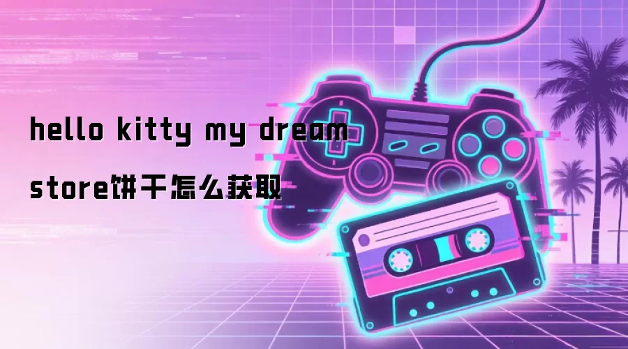 hello kitty my dream store饼干怎么获取