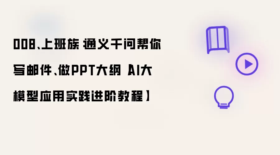 008、上班族:通义千问帮你写邮件、做PPT大纲【AI大模型应用实践进阶教程】