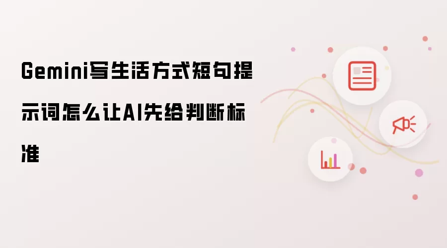 Gemini写生活方式短句提示词怎么让AI先给判断标准