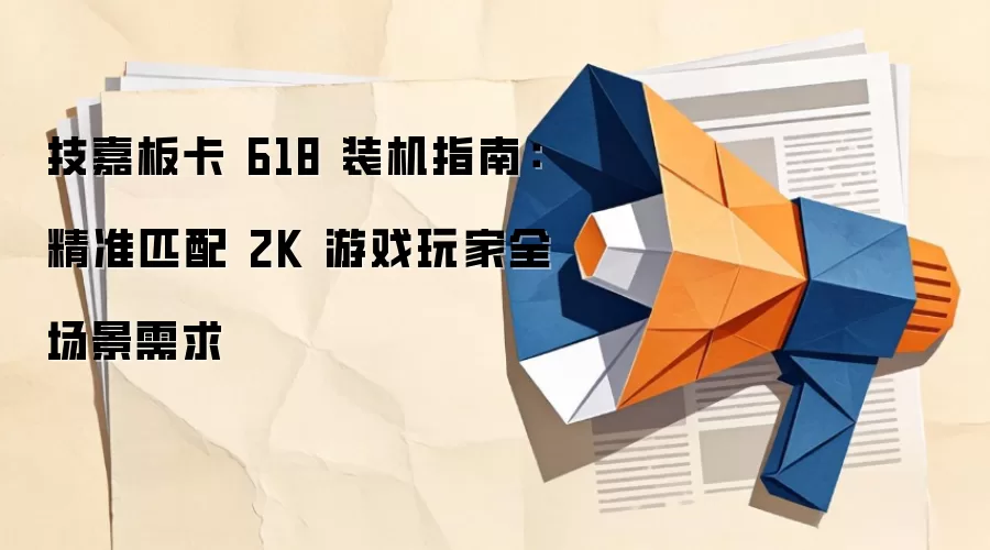 技嘉板卡 618 装机指南:精准匹配 2K 游戏玩家全场景需求