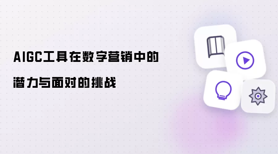 AIGC工具在数字营销中的潜力与面对的挑战