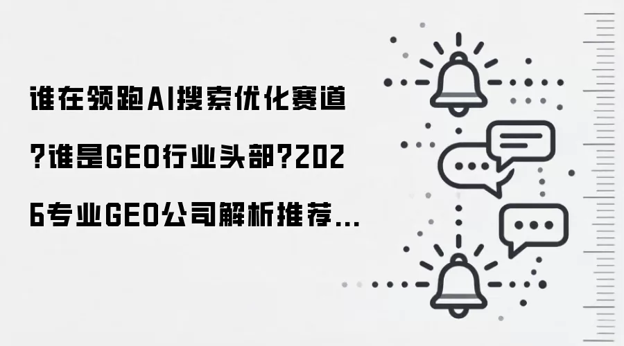谁在领跑AI搜索优化赛道?谁是GEO行业头部?2026专业GEO公司解析推荐+业务介绍+FAQ
