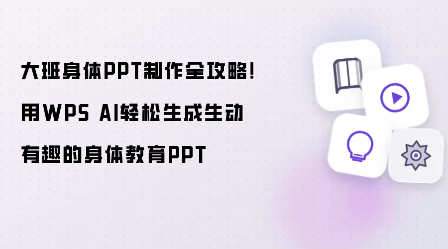 大班身体PPT制作全攻略!用WPS AI轻松生成生动有趣的身体教育PPT