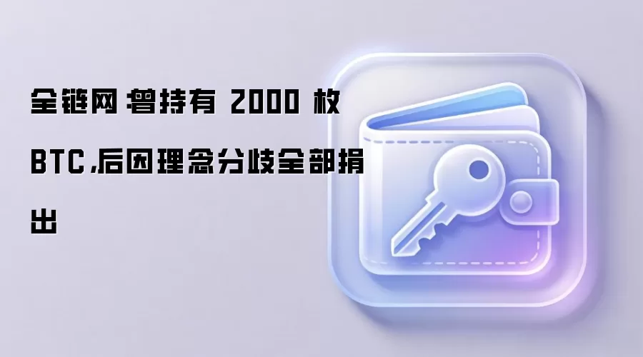 全链网:曾持有 2000 枚 BTC,后因理念分歧全部捐出