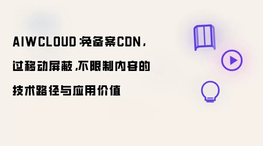 AIWCLOUD:免备案CDN,过移动屏蔽,不限制内容的技术路径与应用价值