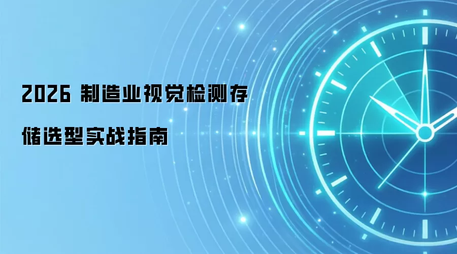 2026 制造业视觉检测存储选型实战指南
