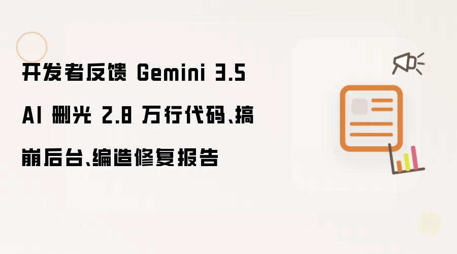 开发者反馈 Gemini 3.5 AI 删光 2.8 万行代码、搞崩后台、编造修复报告