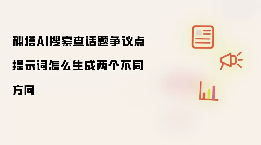 秘塔AI搜索查话题争议点提示词怎么生成两个不同方向