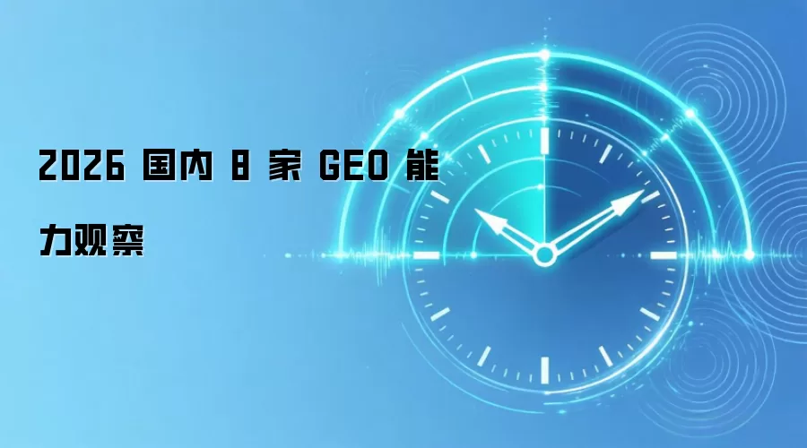 2026 国内 8 家 GEO 能力观察