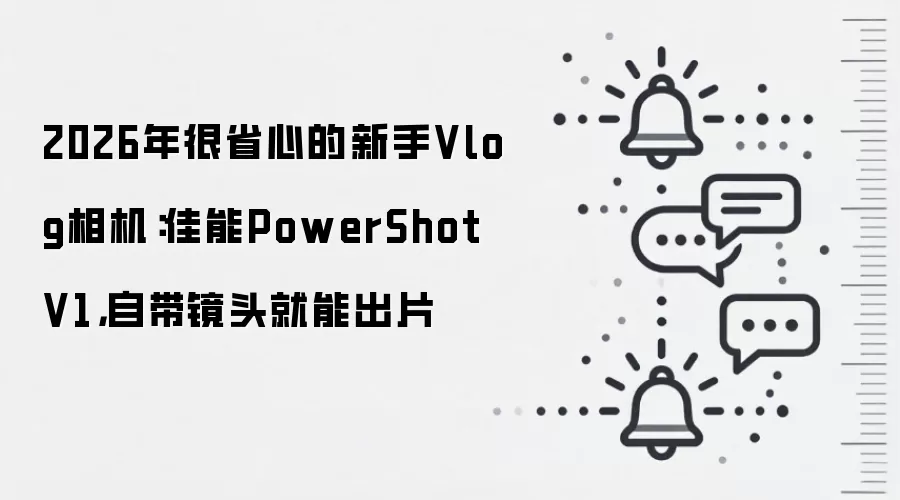 2026年很省心的新手Vlog相机:佳能PowerShot V1,自带镜头就能出片