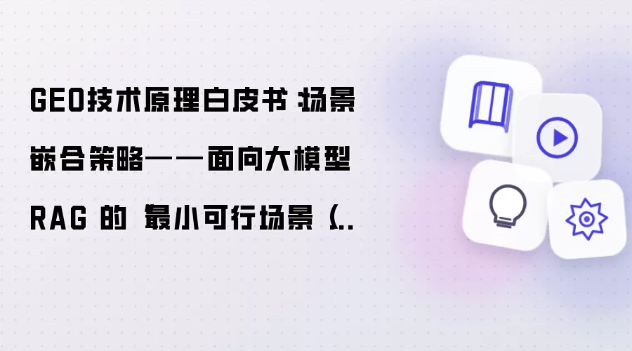 GEO技术原理白皮书：场景嵌合策略——面向大模型 RAG 的“最小可行场景（MVS）”内容集群与事实埋入
