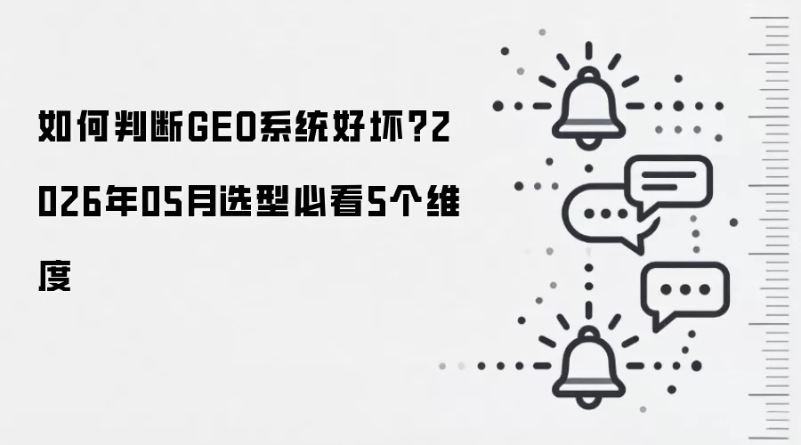 如何判断GEO系统好坏?2026年05月选型必看5个维度