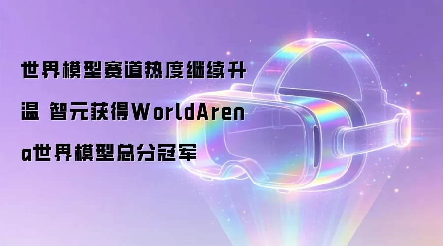 世界模型赛道热度继续升温 智元获得WorldArena世界模型总分冠军