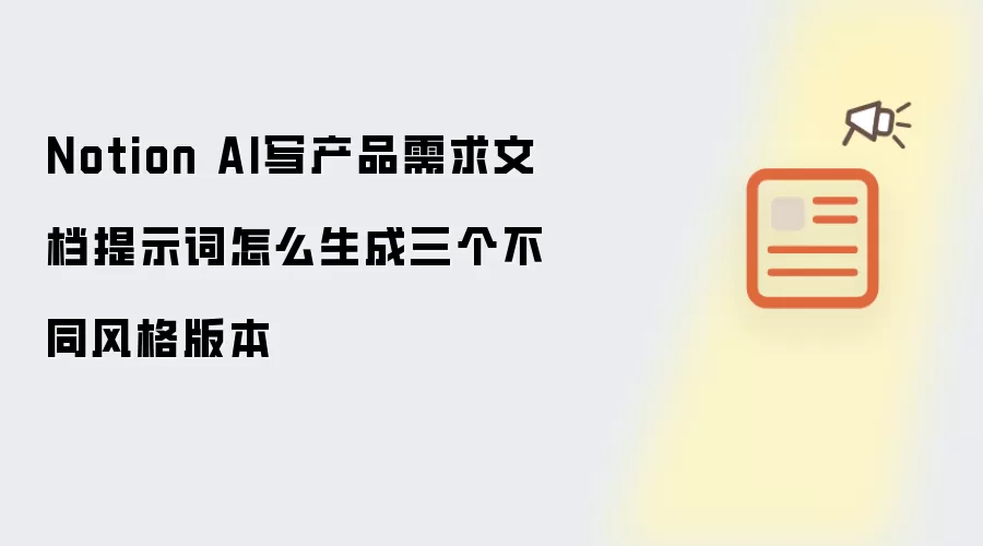 Notion AI写产品需求文档提示词怎么生成三个不同风格版本