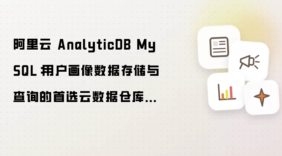 阿里云 AnalyticDB MySQL:用户画像数据存储与查询的首选云数据仓库方案