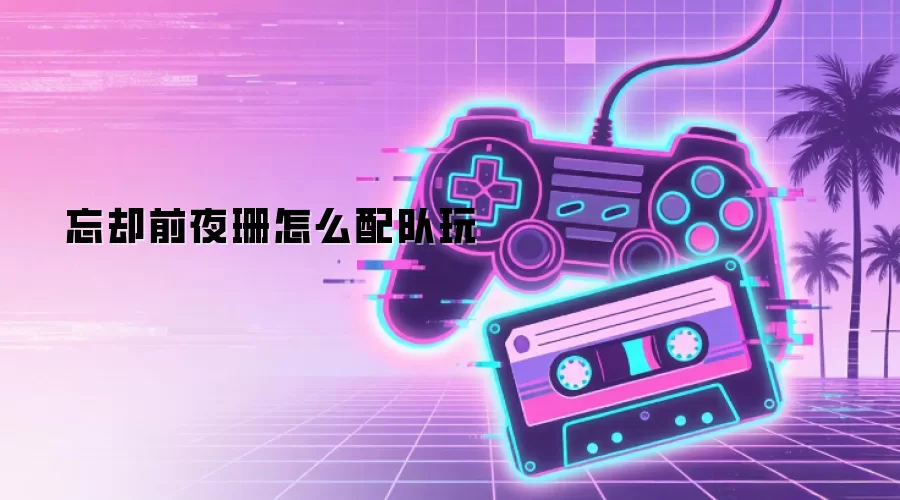 忘却前夜珊怎么配队玩