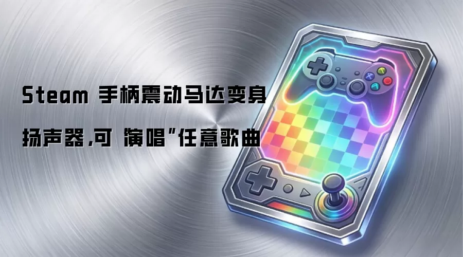 Steam 手柄震动马达变身扬声器,可“演唱”任意歌曲