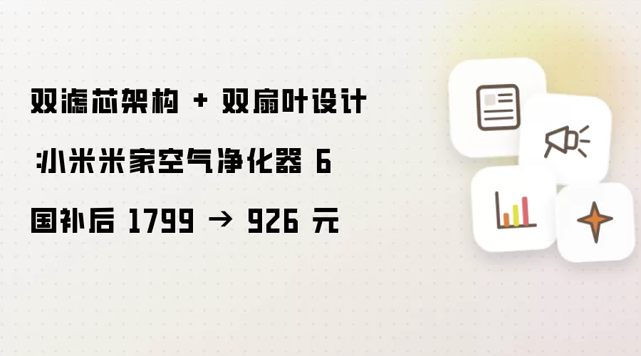 双滤芯架构 + 双扇叶设计:小米米家空气净化器 6 国补后 1799 → 926 元