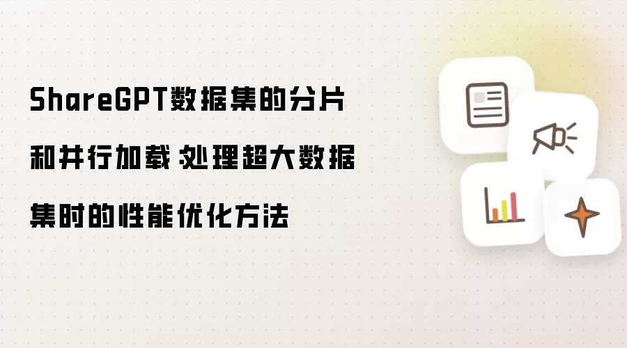 ShareGPT数据集的分片和并行加载:处理超大数据集时的性能优化方法