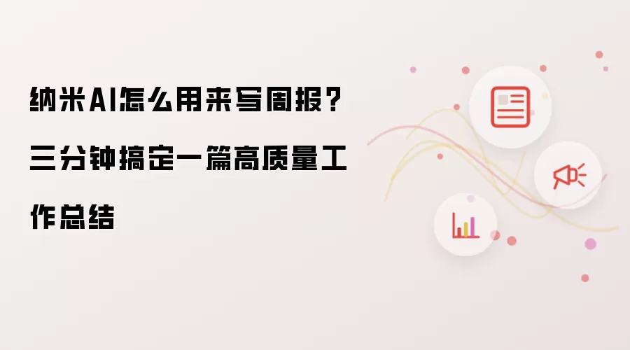 纳米AI怎么用来写周报?三分钟搞定一篇高质量工作总结
