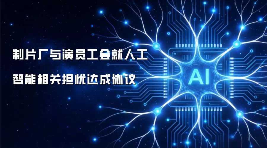 制片厂与演员工会就人工智能相关担忧达成协议