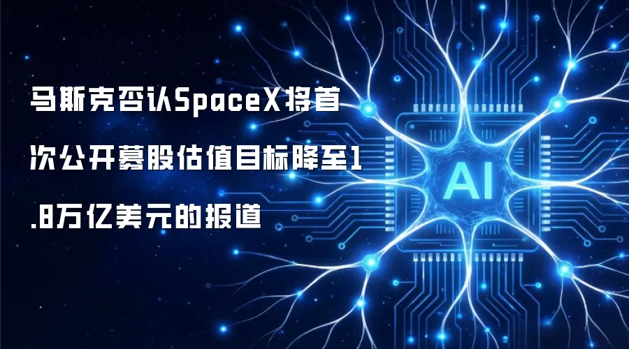 马斯克否认SpaceX将首次公开募股估值目标降至1.8万亿美元的报道