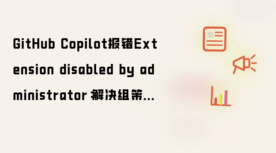 GitHub Copilot报错Extension disabled by administrator:解决组策略限制