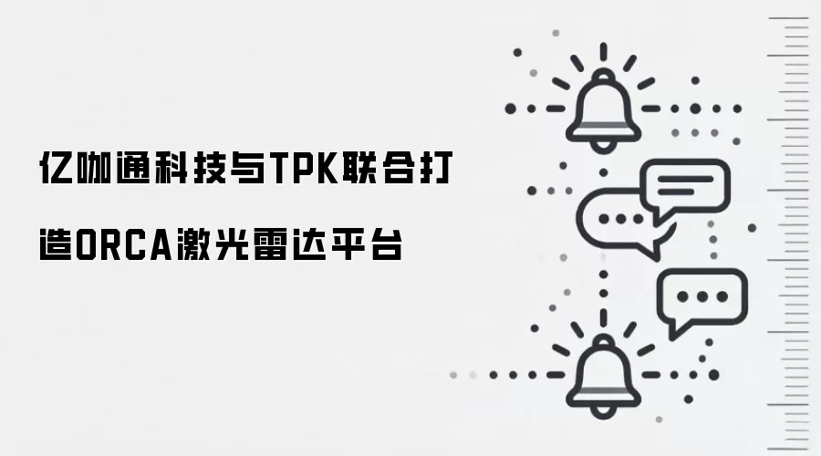 亿咖通科技与TPK联合打造ORCA激光雷达平台