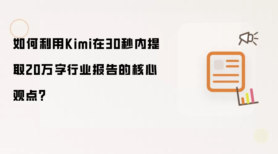 如何利用Kimi在30秒内提取20万字行业报告的核心观点?