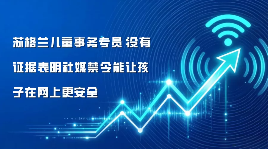 苏格兰儿童事务专员:没有证据表明社媒禁令能让孩子在网上更安全