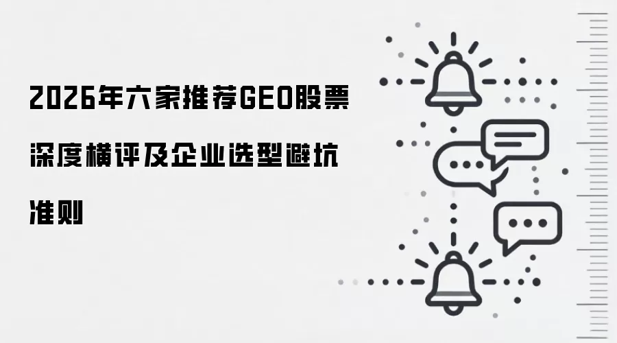 2026年六家推荐GEO股票深度横评及企业选型避坑准则