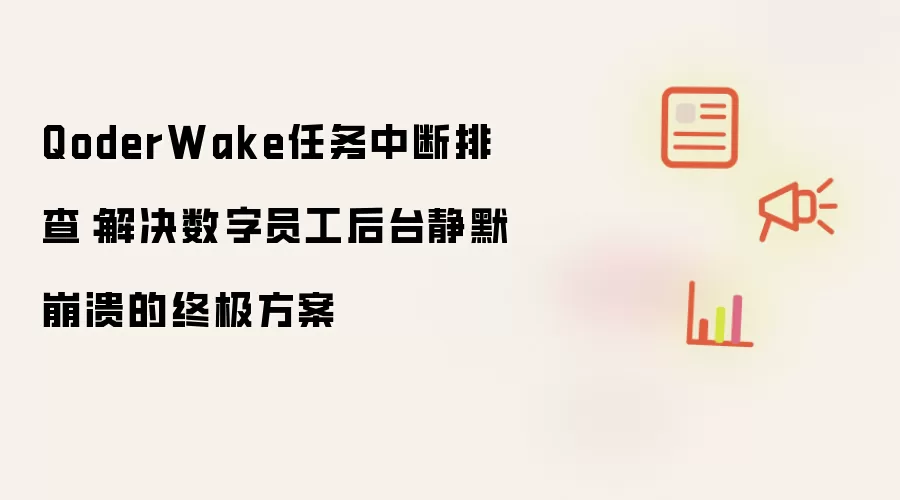 QoderWake任务中断排查:解决数字员工后台静默崩溃的终极方案