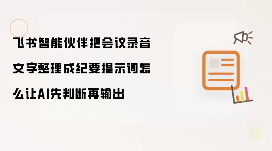飞书智能伙伴把会议录音文字整理成纪要提示词怎么让AI先判断再输出