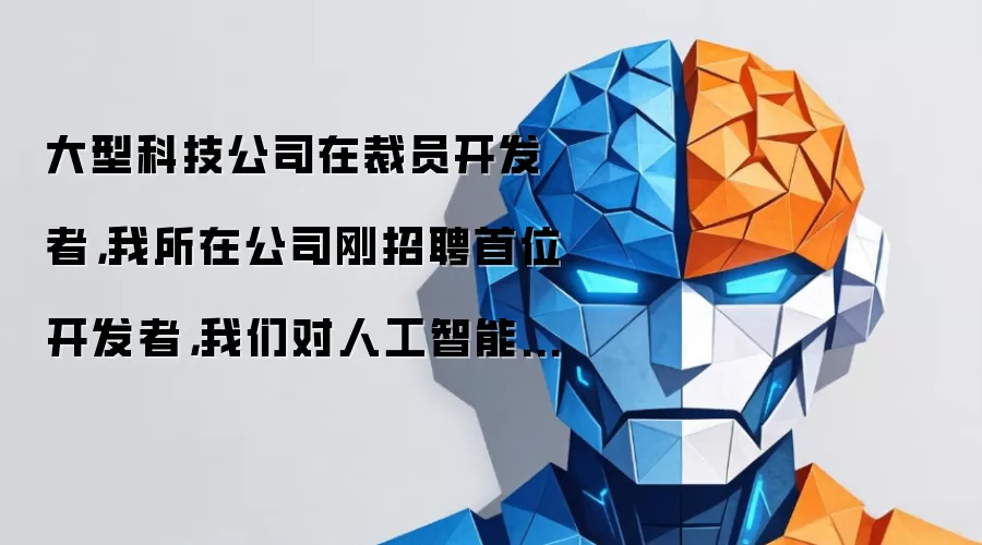 大型科技公司在裁员开发者,我所在公司刚招聘首位开发者,我们对人工智能的判断都没错