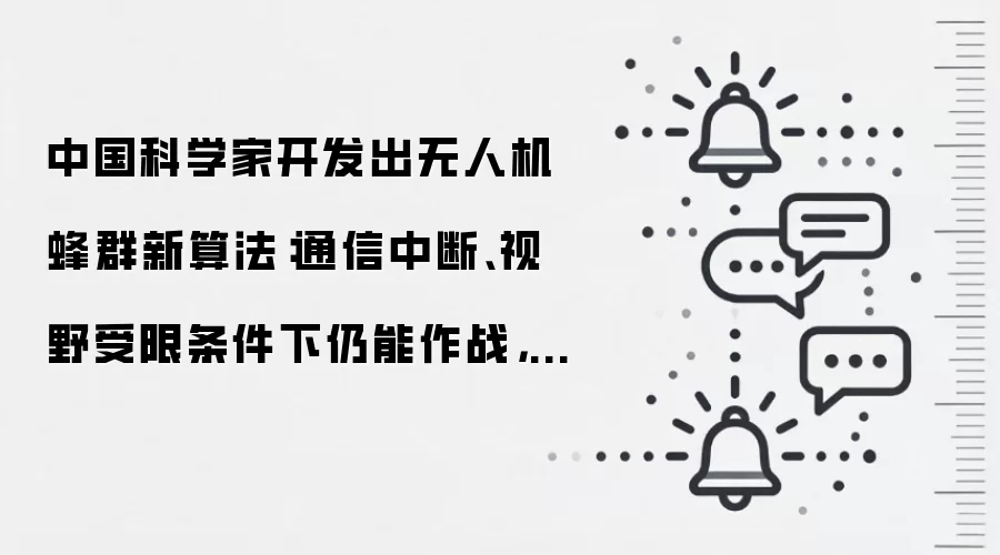 中国科学家开发出无人机蜂群新算法:通信中断、视野受限条件下仍能作战,为首个达到 100% 杀伤率且保持足够响应速度的算法