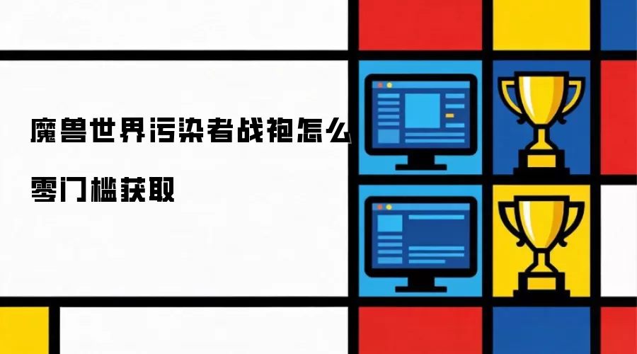 魔兽世界污染者战袍怎么零门槛获取