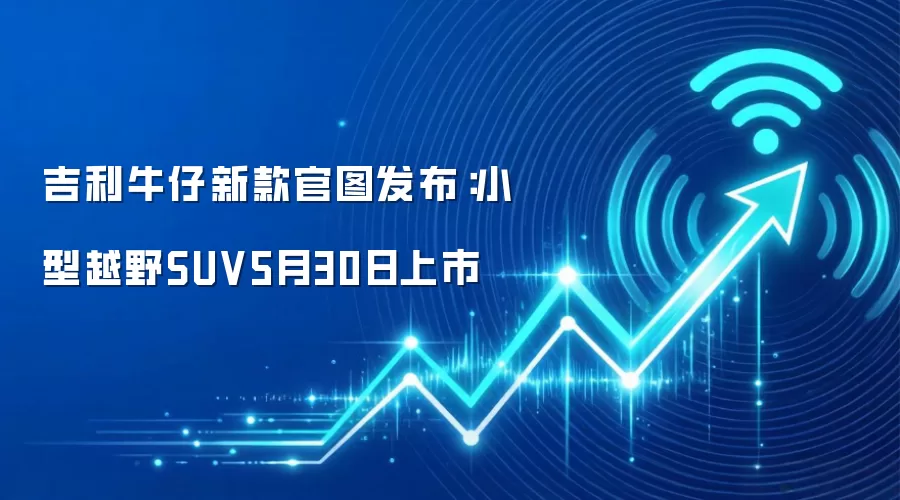 吉利牛仔新款官图发布:小型越野SUV5月30日上市