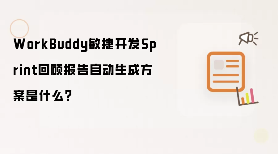 WorkBuddy敏捷开发Sprint回顾报告自动生成方案是什么?