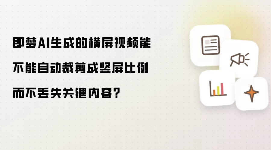即梦AI生成的横屏视频能不能自动裁剪成竖屏比例而不丢失关键内容？