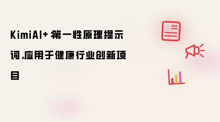 KimiAI+:第一性原理提示词,应用于健康行业创新项目