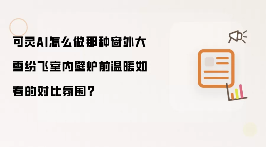 可灵AI怎么做那种窗外大雪纷飞室内壁炉前温暖如春的对比氛围？