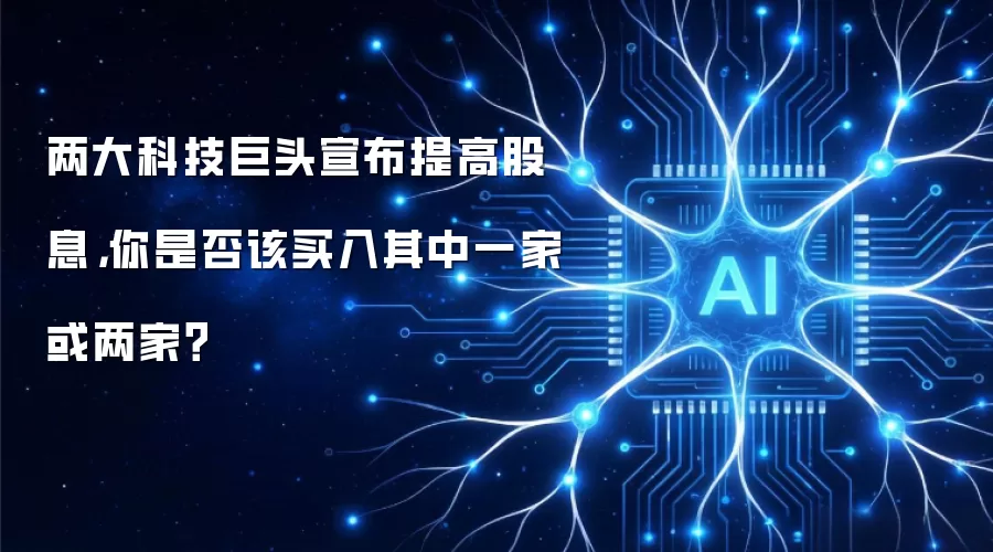 两大科技巨头宣布提高股息,你是否该买入其中一家或两家?