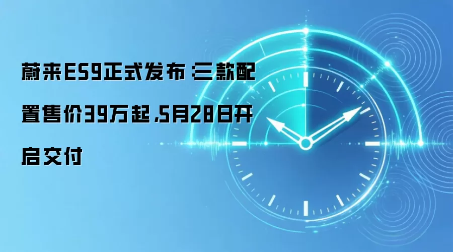 蔚来ES9正式发布：三款配置售价39万起，5月28日开启交付