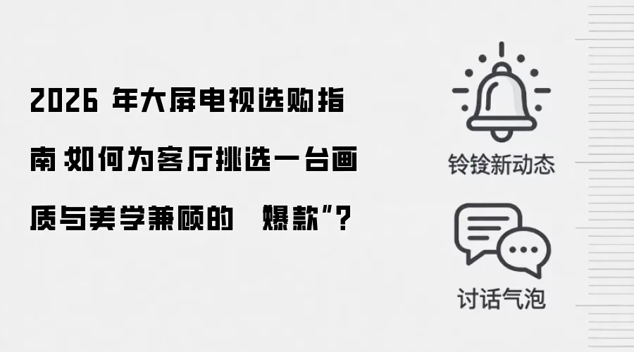 2026 年大屏电视选购指南:如何为客厅挑选一台画质与美学兼顾的 “爆款”?