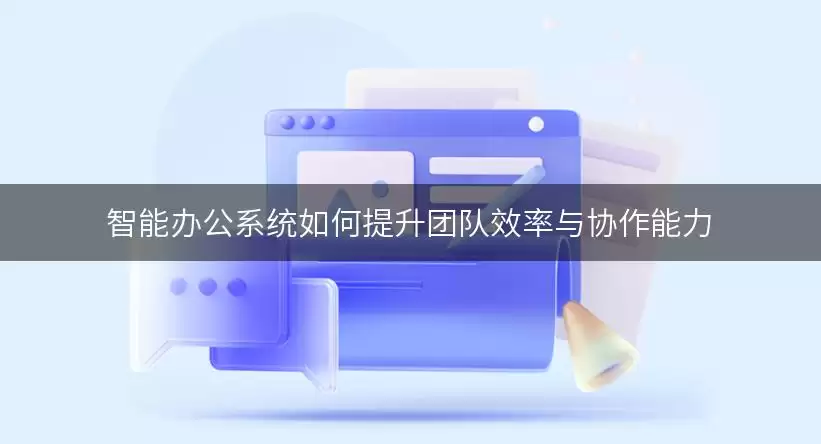 智能办公系统如何提升团队效率与协作能力
