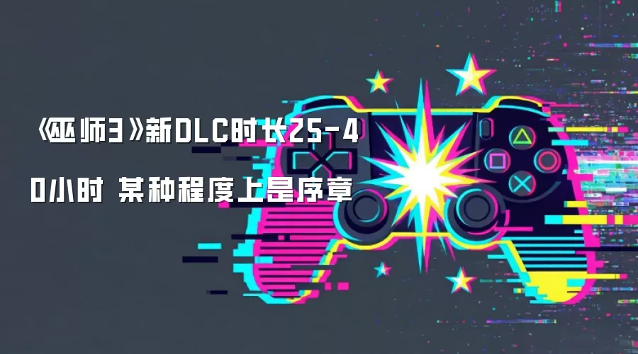 《巫师3》新DLC时长25-40小时 某种程度上是序章