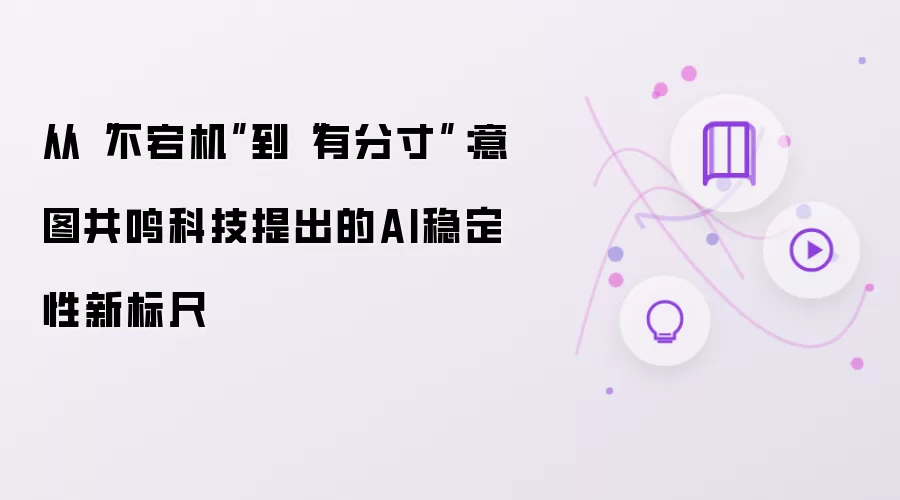 从“不宕机”到“有分寸”:意图共鸣科技提出的AI稳定性新标尺
