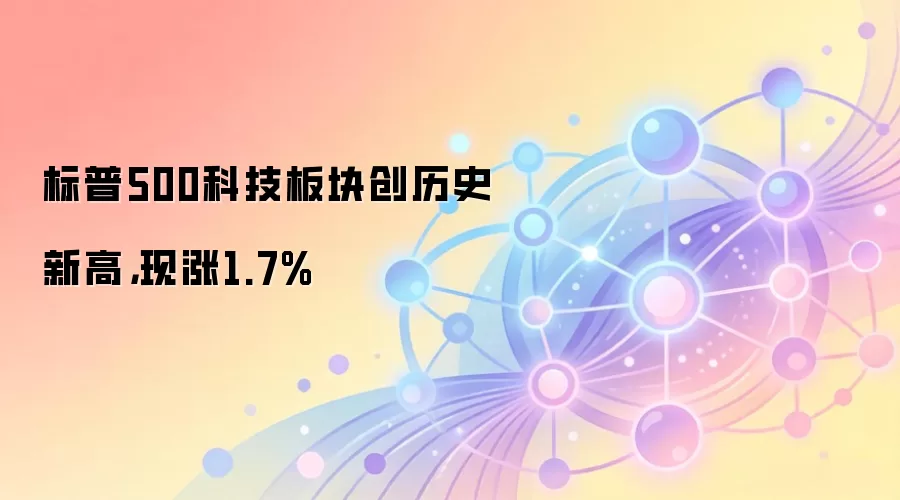 标普500科技板块创历史新高 涨幅1.7% 科技股与加密市场对比